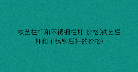 铁艺栏杆和不锈钢栏杆 价格(铁艺栏杆和不锈钢栏杆的价格)